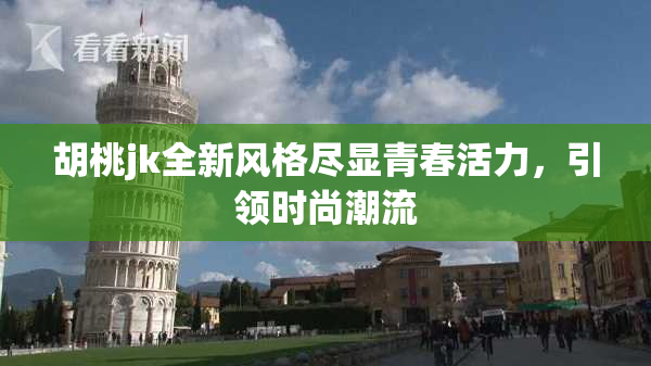 胡桃jk全新风格尽显青春活力，引领时尚潮流