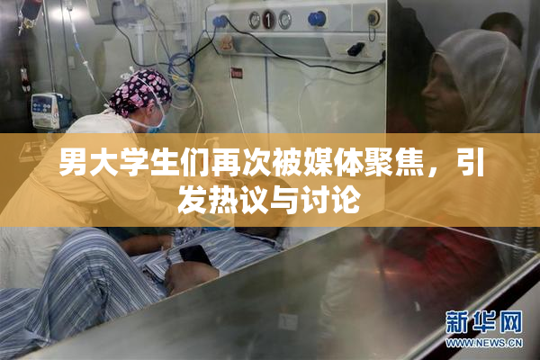 男大学生们再次被媒体聚焦，引发热议与讨论