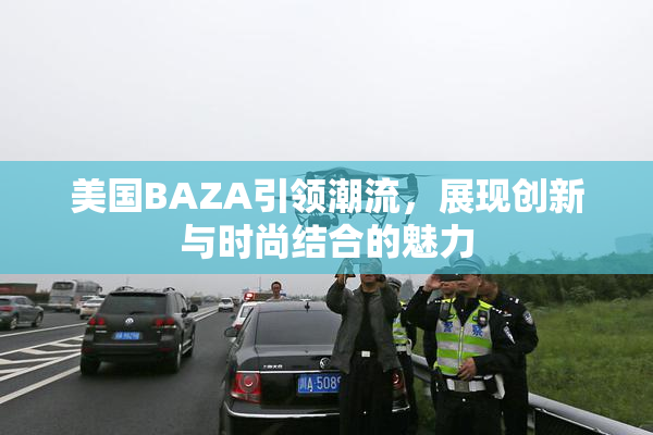 美国BAZA引领潮流，展现创新与时尚结合的魅力