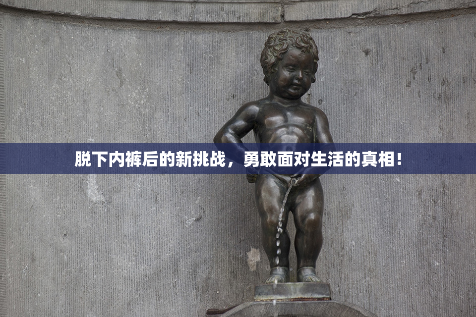 脱下内裤后的新挑战，勇敢面对生活的真相！