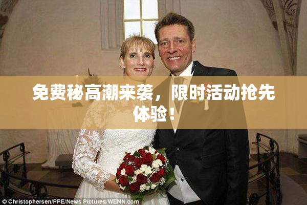 免费秘高潮来袭，限时活动抢先体验！