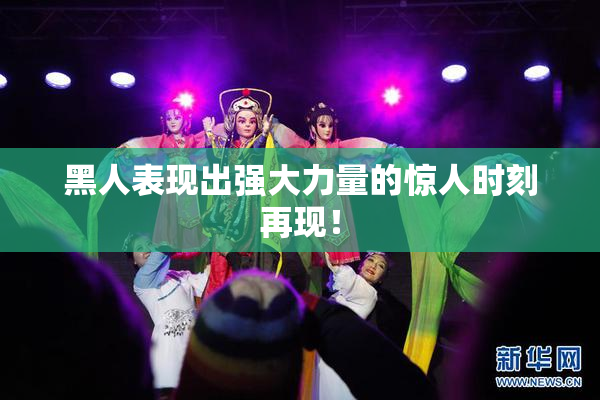 黑人表现出强大力量的惊人时刻再现！
