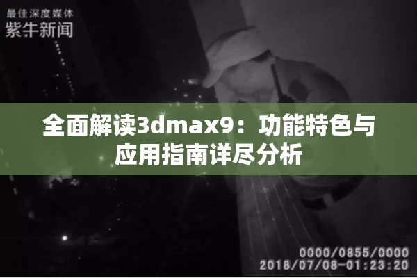 全面解读3dmax9：功能特色与应用指南详尽分析
