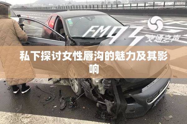私下探讨女性唇沟的魅力及其影响