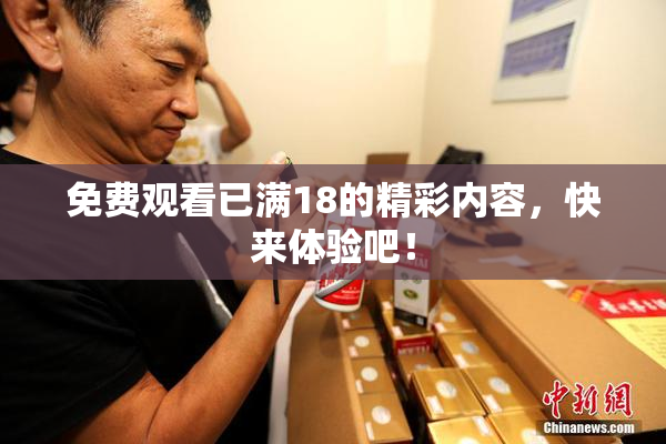 免费观看已满18的精彩内容，快来体验吧！