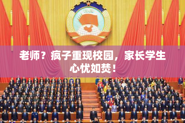 老师？疯子重现校园，家长学生心忧如焚！