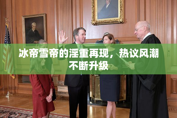 冰帝雪帝的淫重再现，热议风潮不断升级