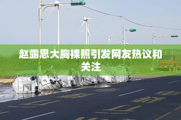 赵露思大胸裸照引发网友热议和关注