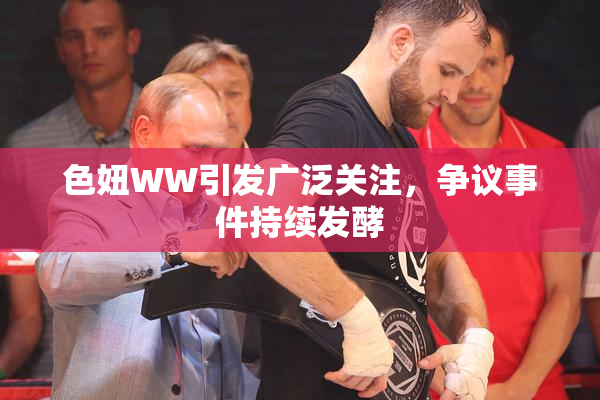 色妞WW引发广泛关注，争议事件持续发酵