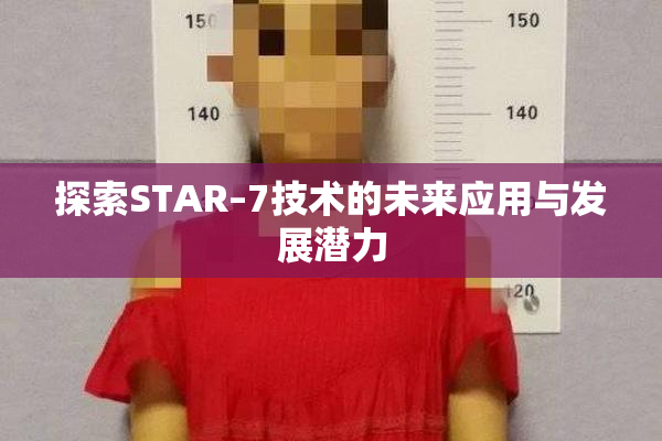 探索STAR–7技术的未来应用与发展潜力