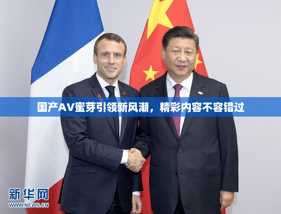 国产AV蜜芽引领新风潮，精彩内容不容错过