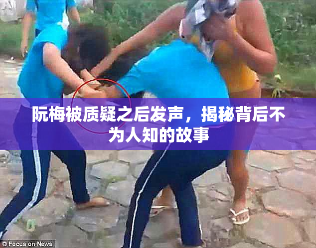 阮梅被质疑之后发声，揭秘背后不为人知的故事