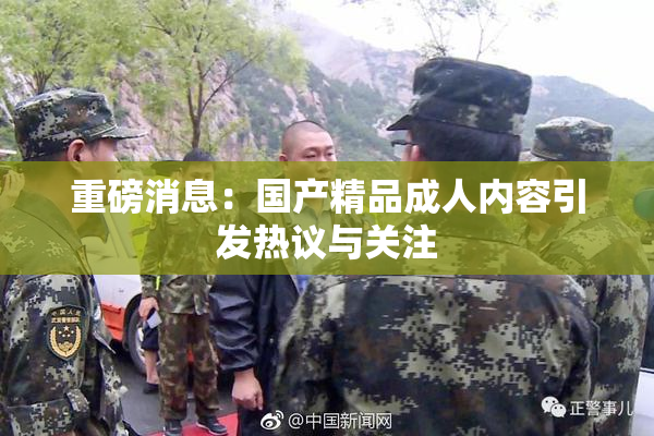 重磅消息：国产精品成人内容引发热议与关注