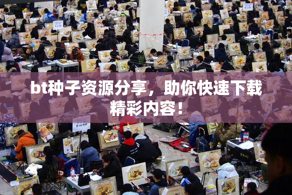 bt种子资源分享，助你快速下载精彩内容！