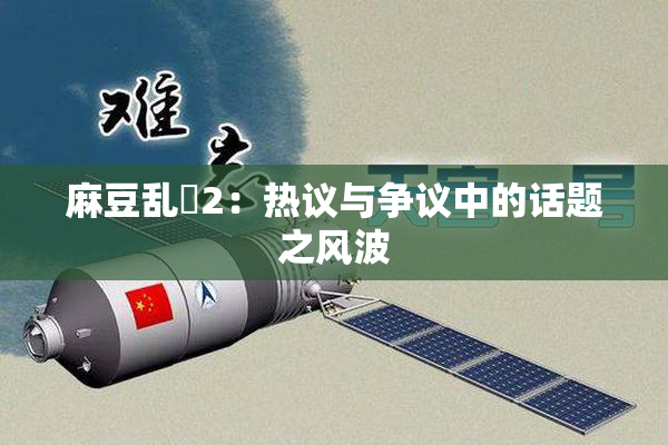 麻豆乱婬2：热议与争议中的话题之风波