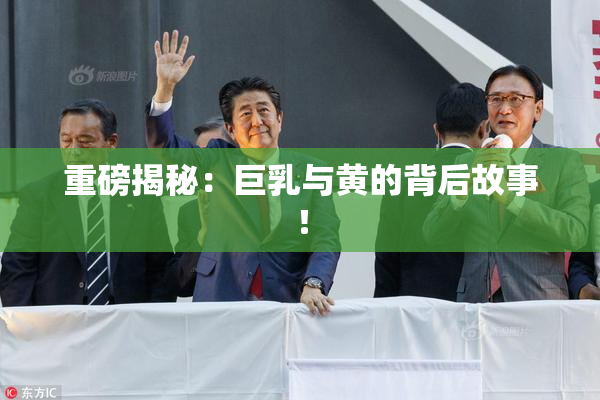 重磅揭秘：巨乳与黄的背后故事！