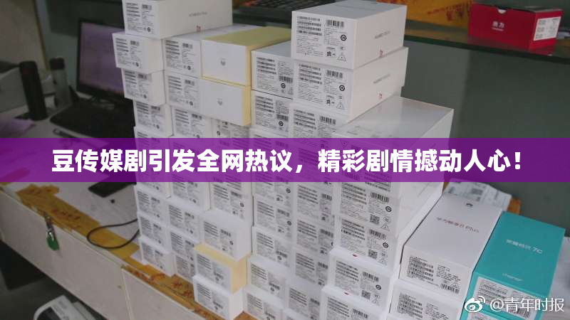 豆传媒剧引发全网热议，精彩剧情撼动人心！