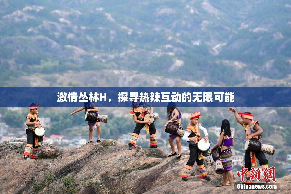 激情丛林H，探寻热辣互动的无限可能