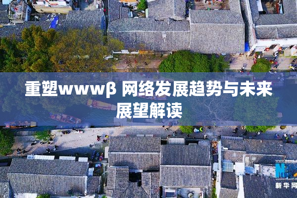 重塑wwwβ 网络发展趋势与未来展望解读