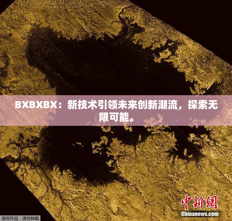 BXBXBX：新技术引领未来创新潮流，探索无限可能。