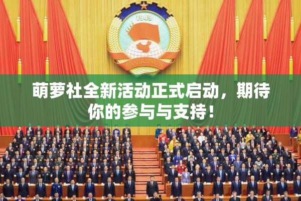 萌萝社全新活动正式启动，期待你的参与与支持！