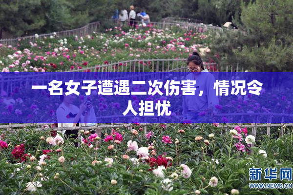 一名女子遭遇二次伤害，情况令人担忧
