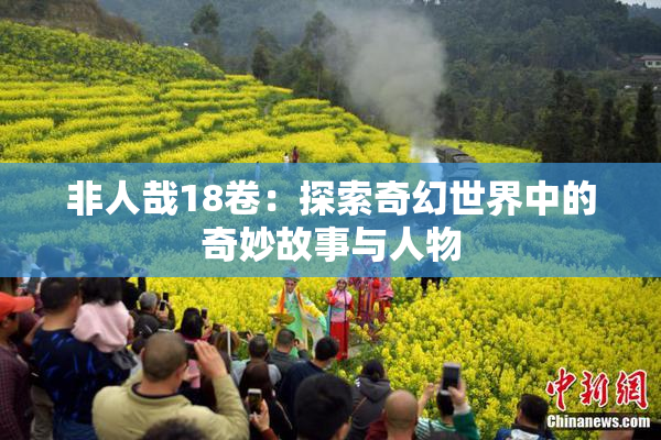 非人哉18卷：探索奇幻世界中的奇妙故事与人物