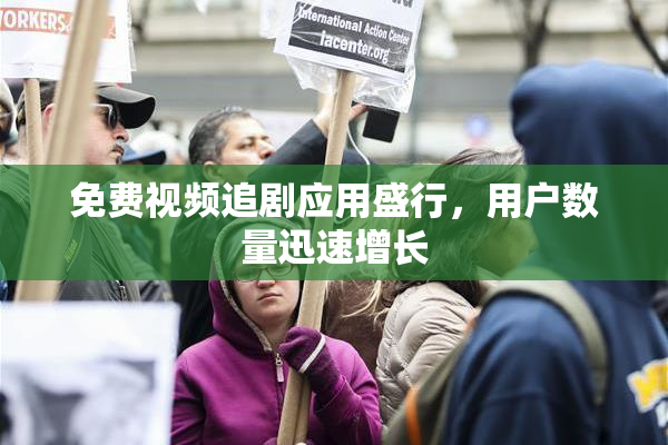 免费视频追剧应用盛行，用户数量迅速增长