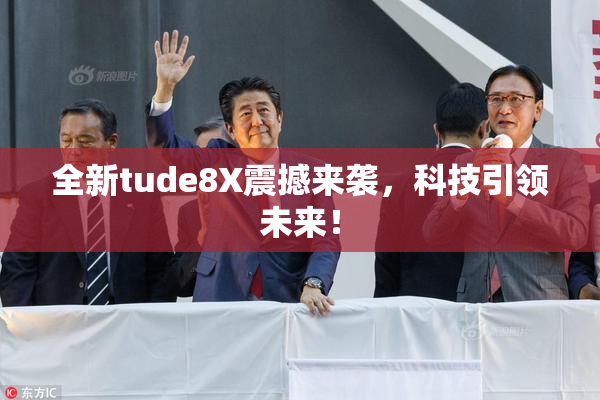 全新tude8X震撼来袭，科技引领未来！