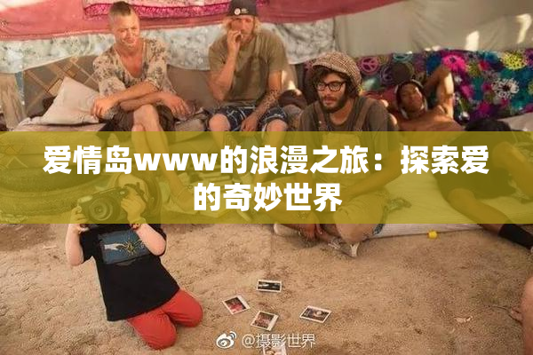 爱情岛www的浪漫之旅：探索爱的奇妙世界