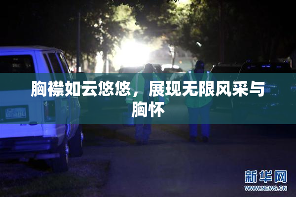胸襟如云悠悠，展现无限风采与胸怀