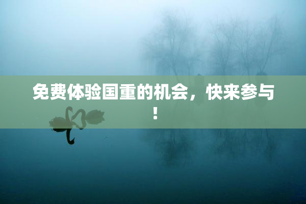 免费体验国重的机会，快来参与！