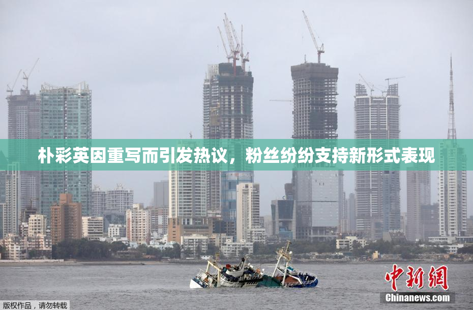朴彩英因重写而引发热议，粉丝纷纷支持新形式表现