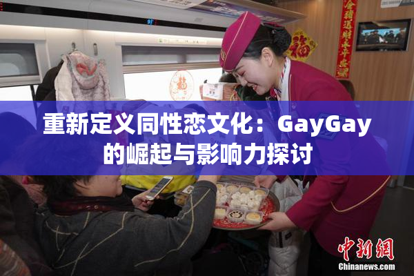 重新定义同性恋文化：GayGay的崛起与影响力探讨