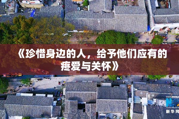 《珍惜身边的人，给予他们应有的疼爱与关怀》