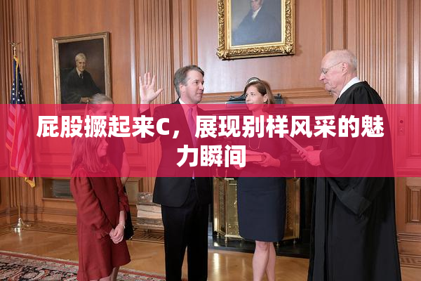 屁股撅起来C，展现别样风采的魅力瞬间