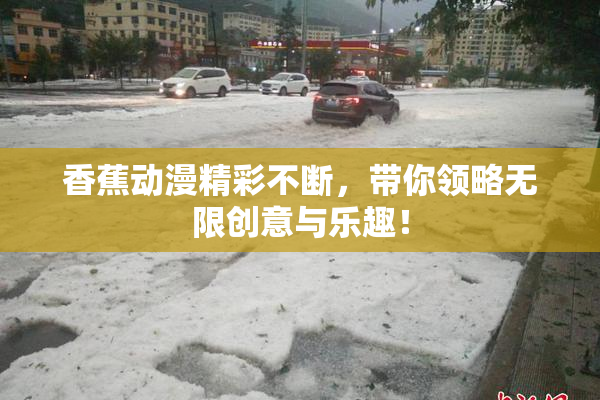 香蕉动漫精彩不断，带你领略无限创意与乐趣！