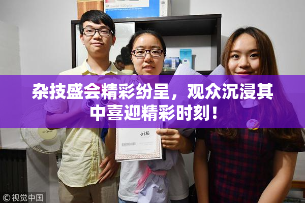 杂技盛会精彩纷呈，观众沉浸其中喜迎精彩时刻！