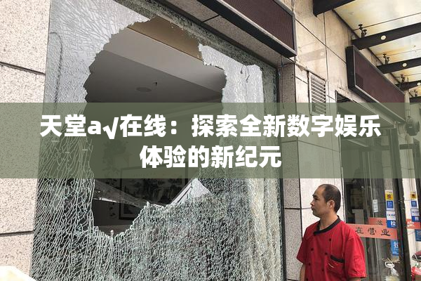 天堂а√在线：探索全新数字娱乐体验的新纪元