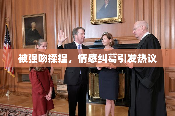 被强吻揉捏，情感纠葛引发热议