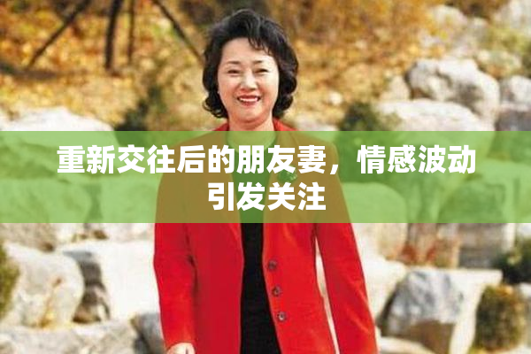 重新交往后的朋友妻，情感波动引发关注