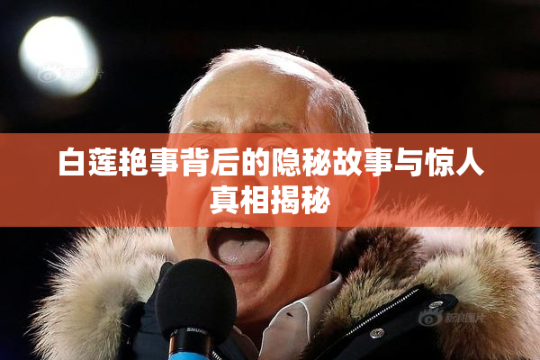 白莲艳事背后的隐秘故事与惊人真相揭秘