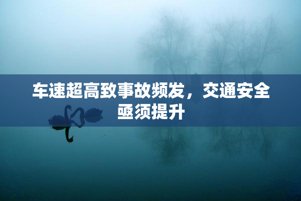 车速超高致事故频发，交通安全亟须提升