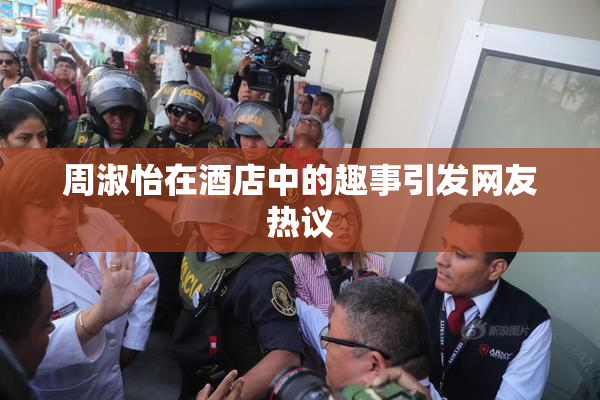 周淑怡在酒店中的趣事引发网友热议