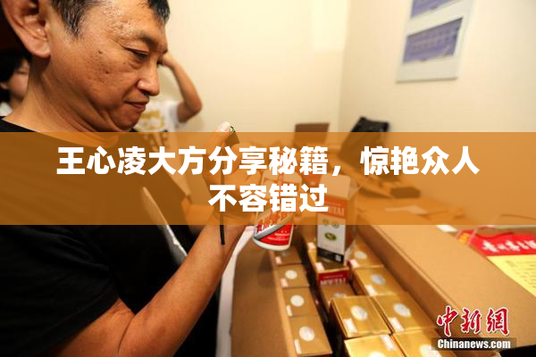 王心凌大方分享秘籍，惊艳众人不容错过