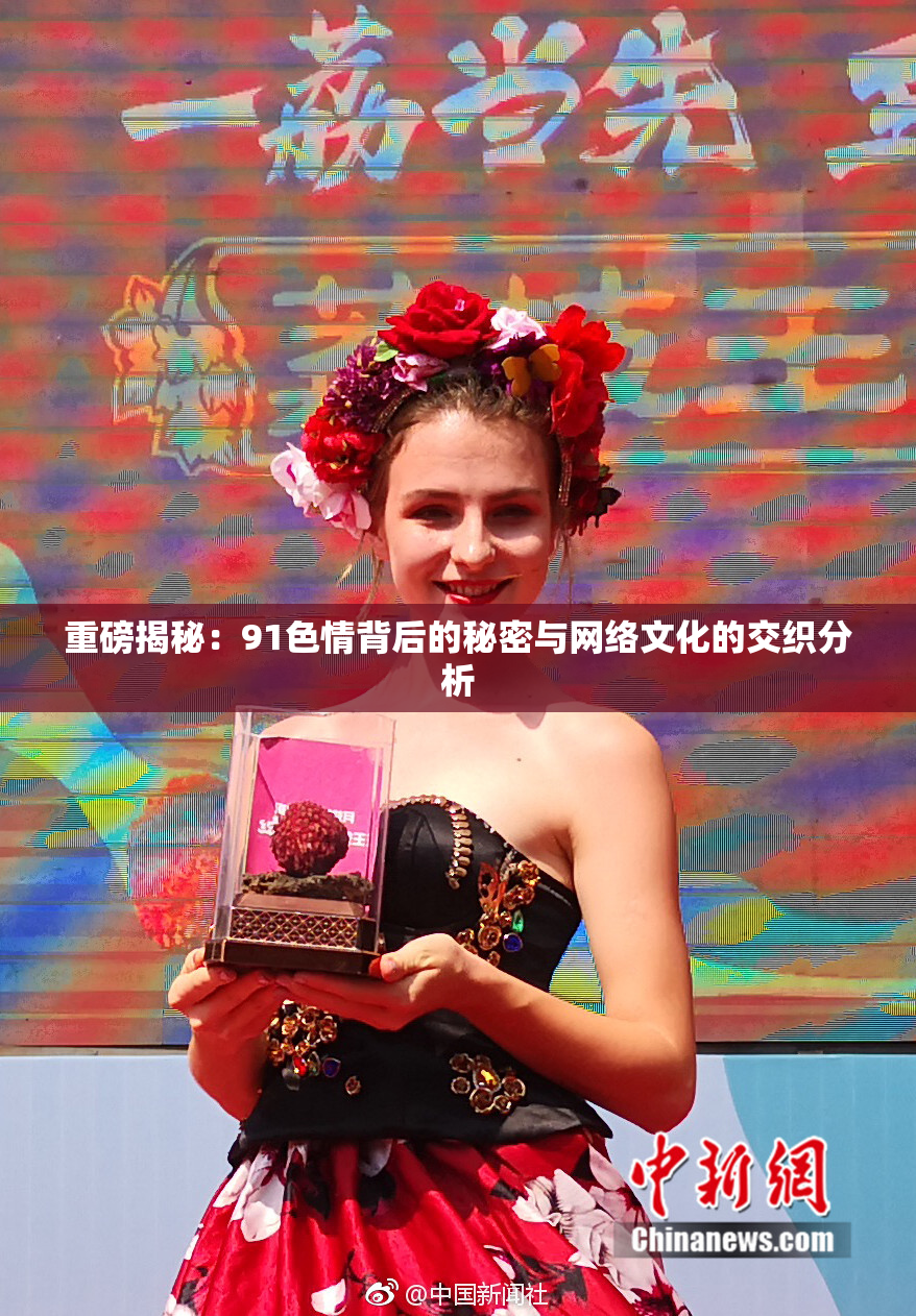 重磅揭秘：91色情背后的秘密与网络文化的交织分析