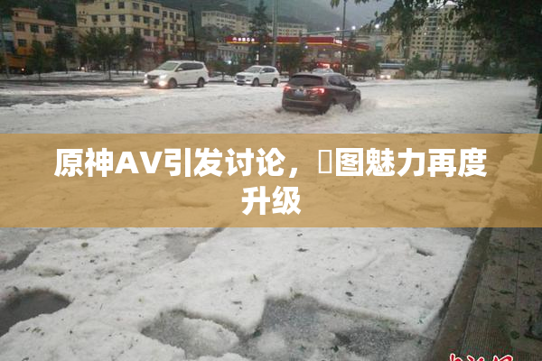 原神AV引发讨论，祼图魅力再度升级