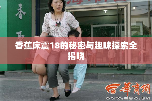 香蕉床震18的秘密与趣味探索全揭晓
