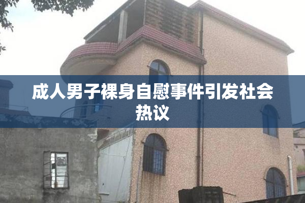 成人男子裸身自慰事件引发社会热议