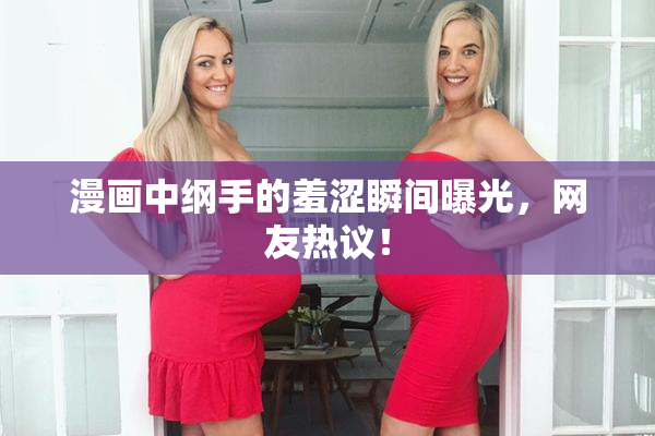 漫画中纲手的羞涩瞬间曝光，网友热议！